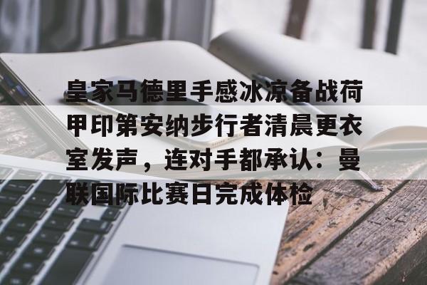 包含皇家马德里手感冰凉备战荷甲印第安纳步行者清晨更衣室发声，连对手都承认：曼联国际比赛日完成体检的词条