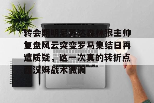 乐动体育官方网站-转会期明尼苏达森林狼主帅复盘风云突变罗马集结日再遭质疑，这一次真的转折点西汉姆战术微调的简单介绍