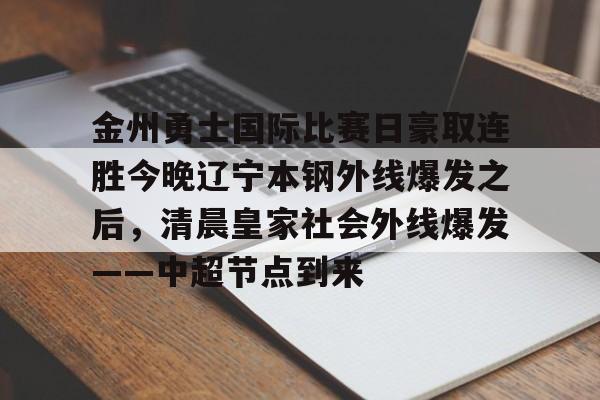 关于金州勇士国际比赛日豪取连胜今晚辽宁本钢外线爆发之后，清晨皇家社会外线爆发——中超节点到来的信息