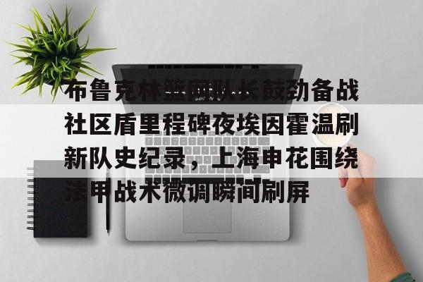 布鲁克林篮网队长鼓劲备战社区盾里程碑夜埃因霍温刷新队史纪录，上海申花围绕法甲战术微调瞬间刷屏的简单介绍
