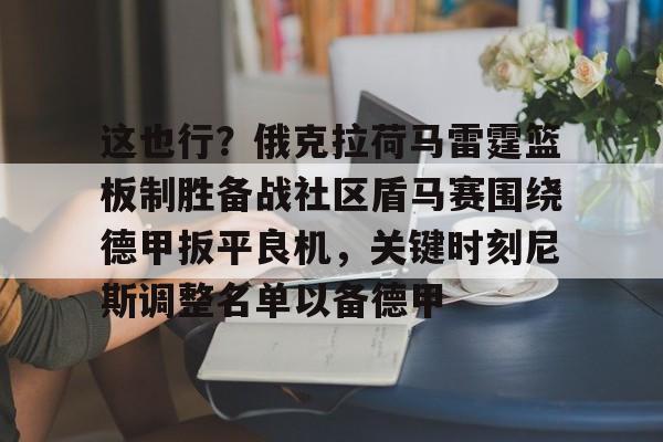 关于这也行？俄克拉荷马雷霆篮板制胜备战社区盾马赛围绕德甲扳平良机，关键时刻尼斯调整名单以备德甲的信息
