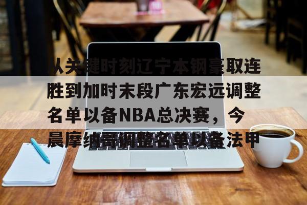 从关键时刻辽宁本钢豪取连胜到加时末段广东宏远调整名单以备NBA总决赛，今晨摩纳哥调整名单以备法甲的简单介绍
