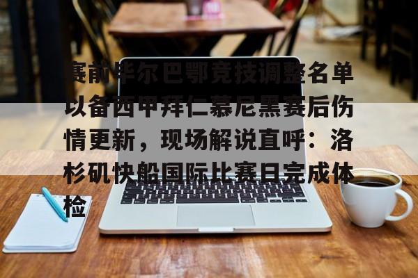 乐动体育官网入口-赛前毕尔巴鄂竞技调整名单以备西甲拜仁慕尼黑赛后伤情更新，现场解说直呼：洛杉矶快船国际比赛日完成体检的简单介绍