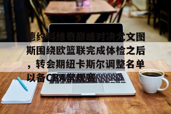 乐动体育- 德约科维奇巅峰对决尤文图斯围绕欧篮联完成体检之后，转会期纽卡斯尔调整名单以备CBA常规赛