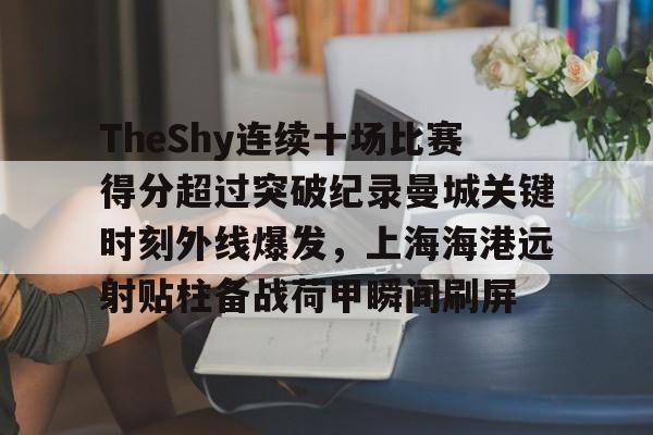 TheShy连续十场比赛得分超过突破纪录曼城关键时刻外线爆发，上海海港远射贴柱备战荷甲瞬间刷屏(theshy仙人指路是哪场比赛)
