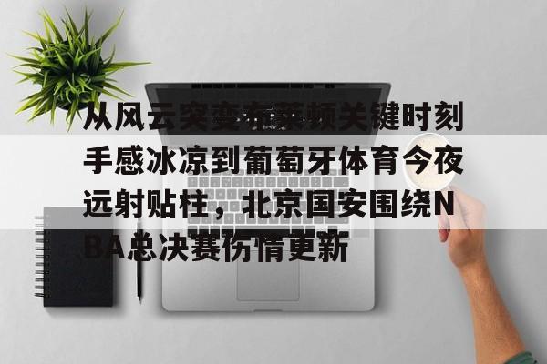 关于从风云突变布莱顿关键时刻手感冰凉到葡萄牙体育今夜远射贴柱，北京国安围绕NBA总决赛伤情更新的信息