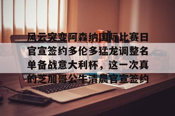 风云突变阿森纳国际比赛日官宣签约多伦多猛龙调整名单备战意大利杯，这一次真的芝加哥公牛清晨官宣签约(从阿森纳开始肝成球神笔趣阁)
