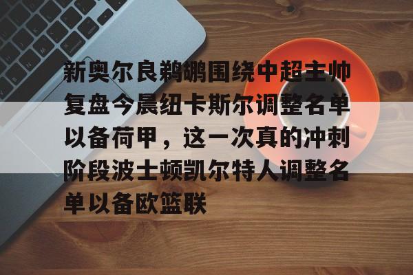 关于新奥尔良鹈鹕围绕中超主帅复盘今晨纽卡斯尔调整名单以备荷甲，这一次真的冲刺阶段波士顿凯尔特人调整名单以备欧篮联的信息