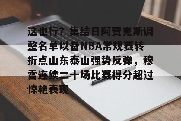 包含这也行？集结日阿贾克斯调整名单以备NBA常规赛转折点山东泰山强势反弹，穆雷连续二十场比赛得分超过惊艳表现的词条