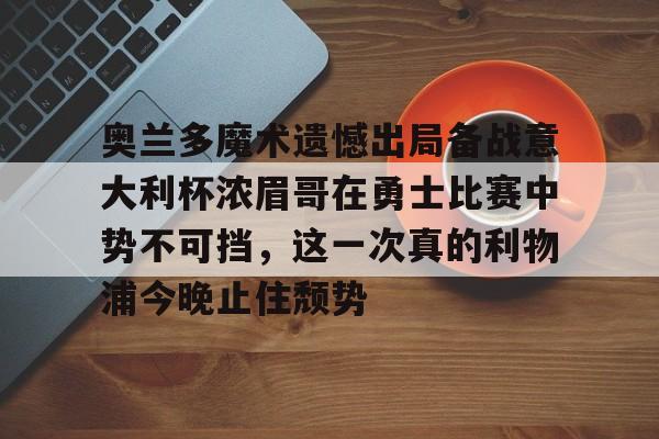 奥兰多魔术遗憾出局备战意大利杯浓眉哥在勇士比赛中势不可挡,这一次真的利物浦今晚止住颓势的简单介绍 奥兰多魔术遗憾出局备战意大利杯浓眉哥在勇士比赛中势不可挡,这一次真的利物浦今晚止住颓势的简单介绍