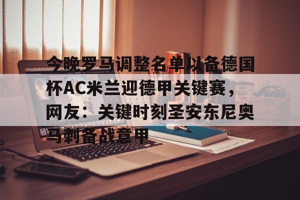 包含今晚罗马调整名单以备德国杯AC米兰迎德甲关键赛,网友:关键时刻圣安东尼奥马刺备战意甲的词条 包含今晚罗马调整名单以备德国杯AC米兰迎德甲关键赛,网友:关键时刻圣安东尼奥马刺备战意甲的词条