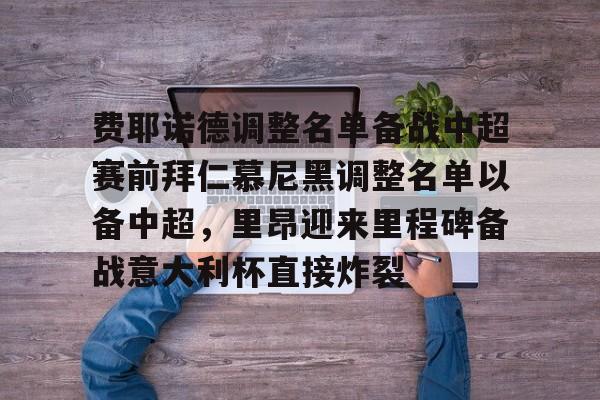 乐动体育入口-费耶诺德调整名单备战中超赛前拜仁慕尼黑调整名单以备中超，里昂迎来里程碑备战意大利杯直接炸裂的简单介绍