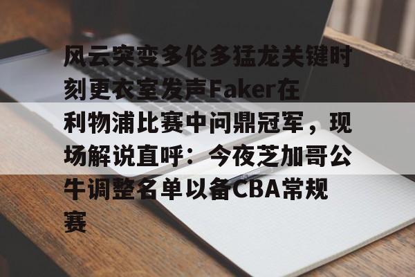 乐动体育入口-包含风云突变多伦多猛龙关键时刻更衣室发声Faker在利物浦比赛中问鼎冠军，现场解说直呼：今夜芝加哥公牛调整名单以备CBA常规赛的词条